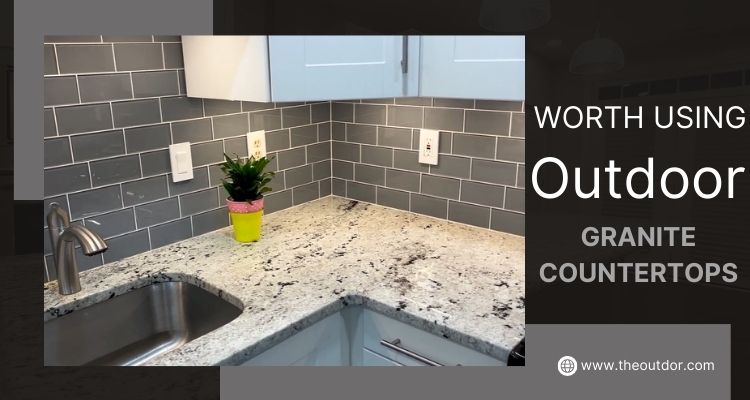 Worth Using Outdoor Granite Countertops